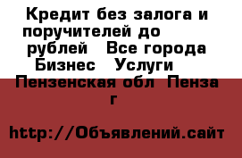 Кредит без залога и поручителей до 300.000 рублей - Все города Бизнес » Услуги   . Пензенская обл.,Пенза г.